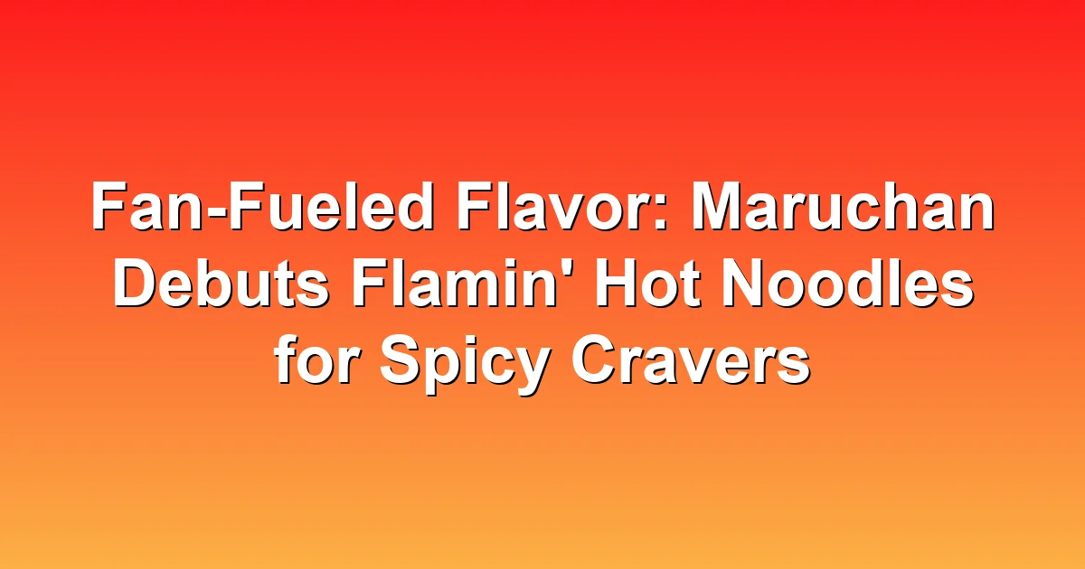 Fan-Fueled Flavor: Maruchan Debuts Flamin' Hot Noodles for Spicy Cravers